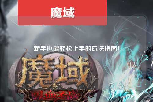 新手也能轻松上手的玩法指南！