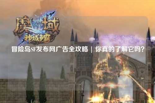 冒险岛SF发布网广告全攻略 | 你真的了解它吗？