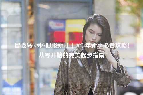 冒险岛079怀旧服新开 | 2024年新手必看攻略！从零开始的完美起步指南