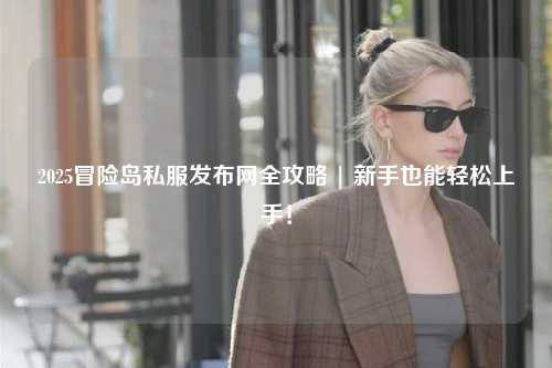 2025冒险岛私服发布网全攻略 | 新手也能轻松上手！