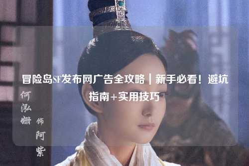 冒险岛SF发布网广告全攻略｜新手必看！避坑指南+实用技巧
