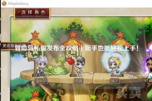 冒险岛私服发布全攻略｜新手也能轻松上手！
