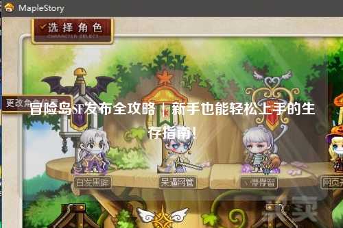 冒险岛SF发布全攻略 | 新手也能轻松上手的生存指南！