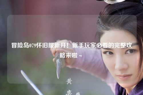 冒险岛079怀旧服新开！新手玩家必看的完整攻略来啦～✨