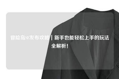 冒险岛SF发布攻略｜新手也能轻松上手的玩法全解析！