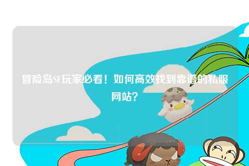 冒险岛SF玩家必看!如何高效找到靠谱的私服网站?