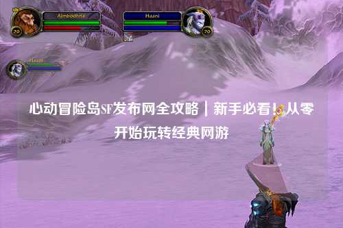 心动冒险岛SF发布网全攻略|新手必看!从零开始玩转经典网游