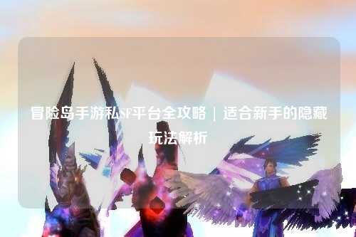 冒险岛手游私SF平台全攻略 | 适合新手的隐藏玩法解析