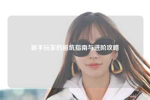 新手玩家的避坑指南与进阶攻略