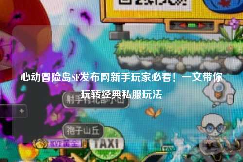 心动冒险岛SF发布网新手玩家必看!一文带你玩转经典私服玩法