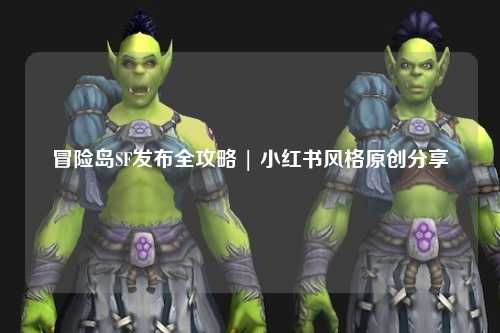 冒险岛SF发布全攻略 | 小红书风格原创分享