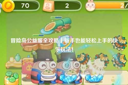 冒险岛公益服全攻略|新手也能轻松上手的快乐玩法!