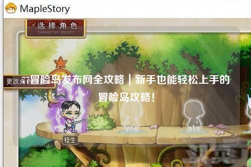 77冒险岛发布网全攻略|新手也能轻松上手的冒险岛攻略!