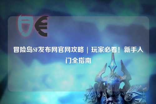 冒险岛SF发布网官网攻略 | 玩家必看!新手入门全指南