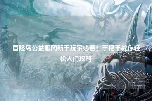 冒险岛公益服网新手玩家必看!手把手教你轻松入门攻略