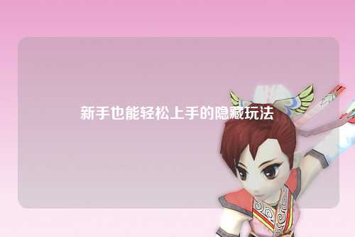 新手也能轻松上手的隐藏玩法