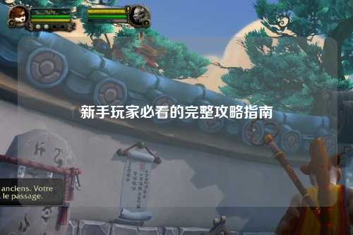 新手玩家必看的完整攻略指南