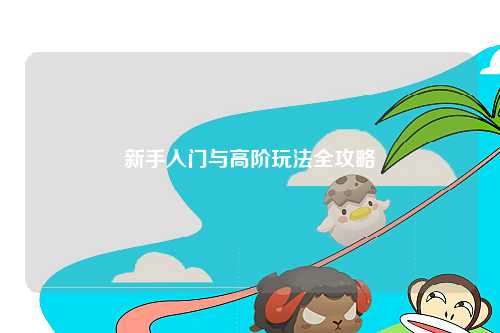 新手入门与高阶玩法全攻略