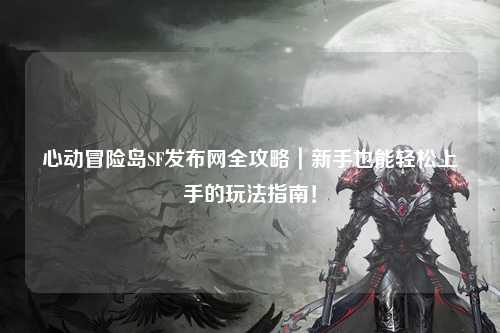 心动冒险岛SF发布网全攻略|新手也能轻松上手的玩法指南!