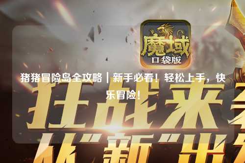 猪猪冒险岛全攻略｜新手必看！轻松上手，快乐冒险！