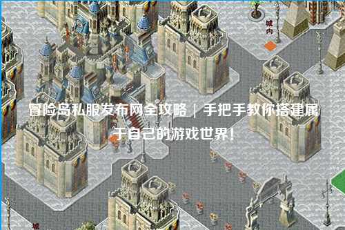 冒险岛私服发布网全攻略 | 手把手教你搭建属于自己的游戏世界!