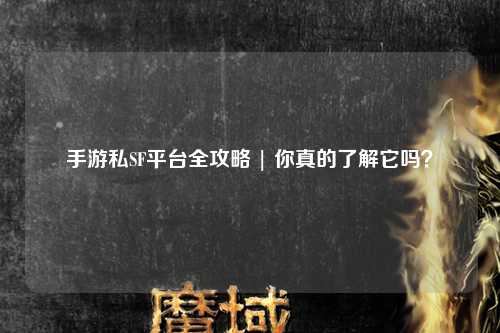 手游私SF平台全攻略 | 你真的了解它吗？