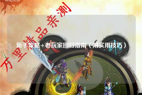 新手攻略+老玩家回归指南（附实用技巧）