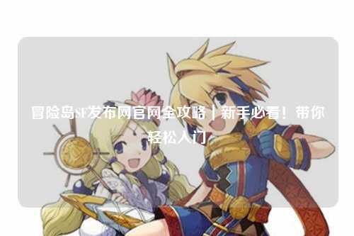 冒险岛SF发布网官网全攻略｜新手必看！带你轻松入门