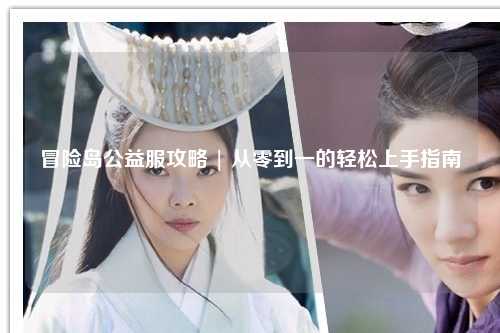 冒险岛公益服攻略 | 从零到一的轻松上手指南