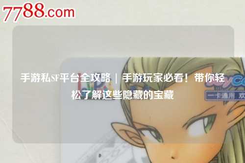 手游私SF平台全攻略 | 手游玩家必看！带你轻松了解这些隐藏的宝藏