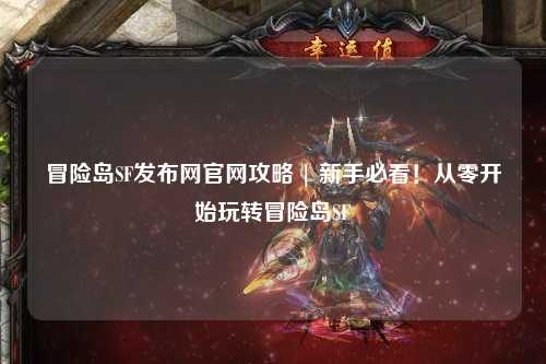 冒险岛SF发布网官网攻略 | 新手必看!从零开始玩转冒险岛SF