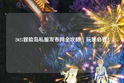 2025冒险岛私服发布网全攻略 | 玩家必看！