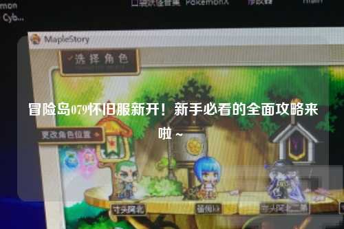 冒险岛079怀旧服新开!新手必看的全面攻略来啦~✨
