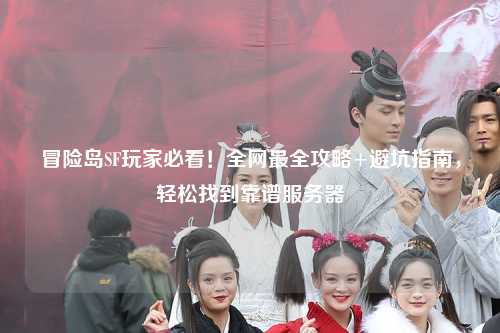 冒险岛SF玩家必看!全网最全攻略+避坑指南,轻松找到靠谱服务器