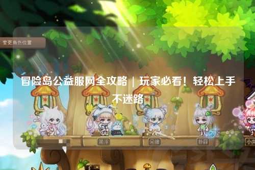 冒险岛公益服网全攻略 | 玩家必看!轻松上手不迷路