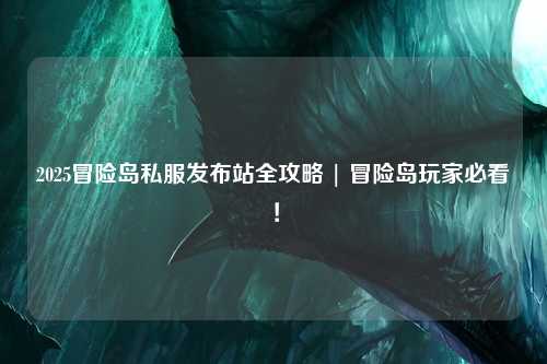 2025冒险岛私服发布站全攻略 | 冒险岛玩家必看!