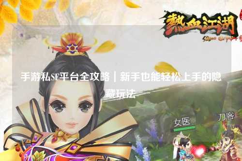 手游私SF平台全攻略|新手也能轻松上手的隐藏玩法
