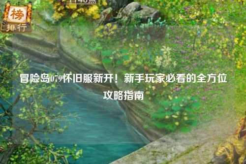 冒险岛079怀旧服新开!新手玩家必看的全方位攻略指南